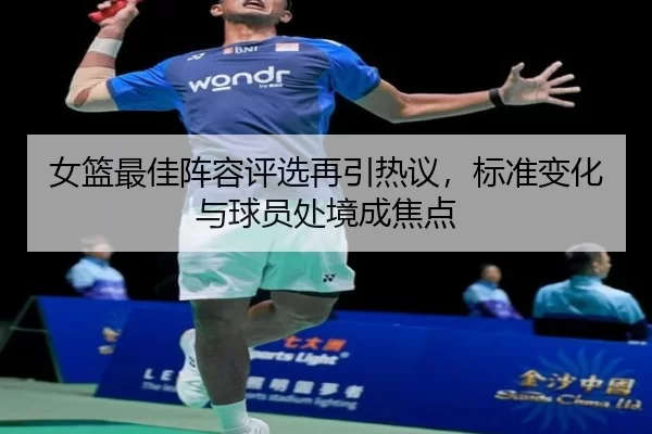 女篮最佳阵容评选再引热议，标准变化与球员处境成焦点